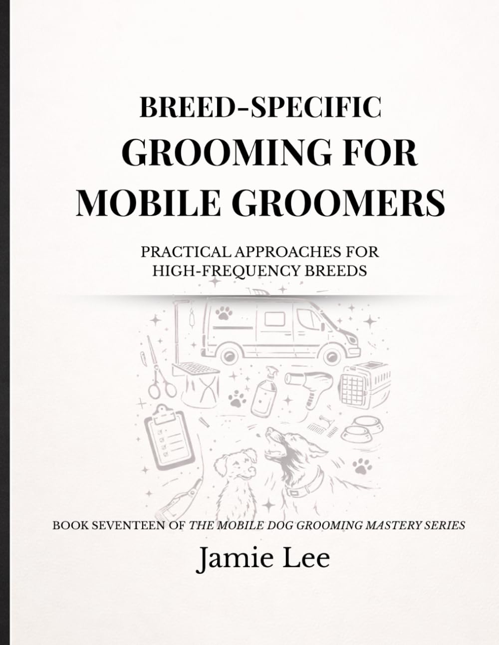 Breed-Specific Grooming for Mobile Groomers: Practical approaches for high-frequency breeds (Mobile Dog Grooming Mastery Series)