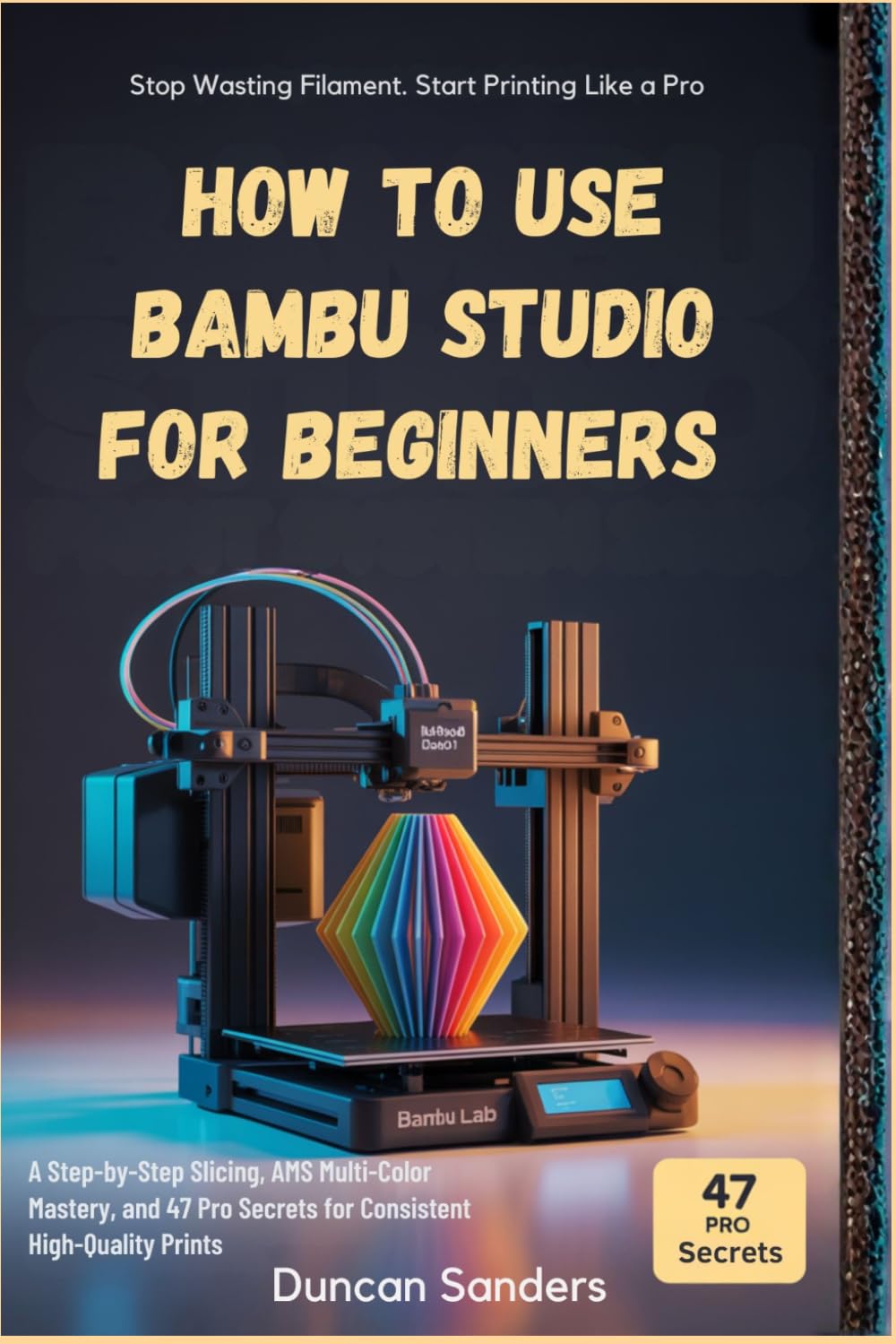 How to use Bambu Studio for Beginners: A Step-by-Step Slicing, AMS Multi-Color Mastery, and 47 Pro Secrets for Consistent High-Quality Prints