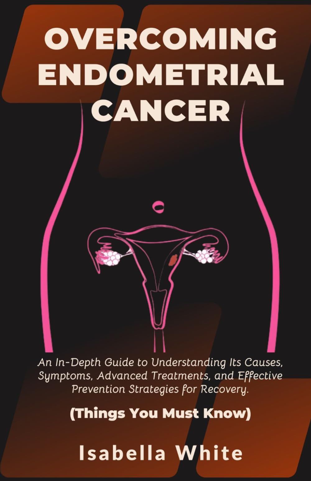 Overcoming Endometrial Cancer: An In-Depth Guide to Understanding Its Causes, Symptoms, Advanced Treatments, and Effective Prevention Strategies for Recovery. | Things You Must Know