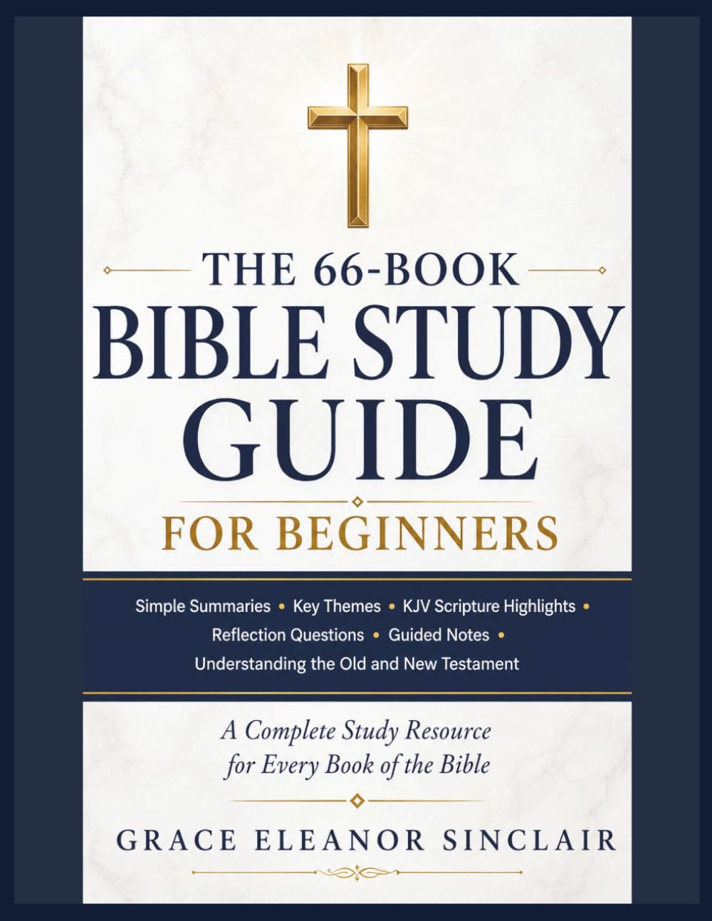 THE 66-BOOK BIBLE STUDY GUIDE FOR BEGINNERS: Simple Summaries • Key Themes • KJV Scripture Highlights Reflection Questions • Guided Notes. Understanding the Old and New Testament
