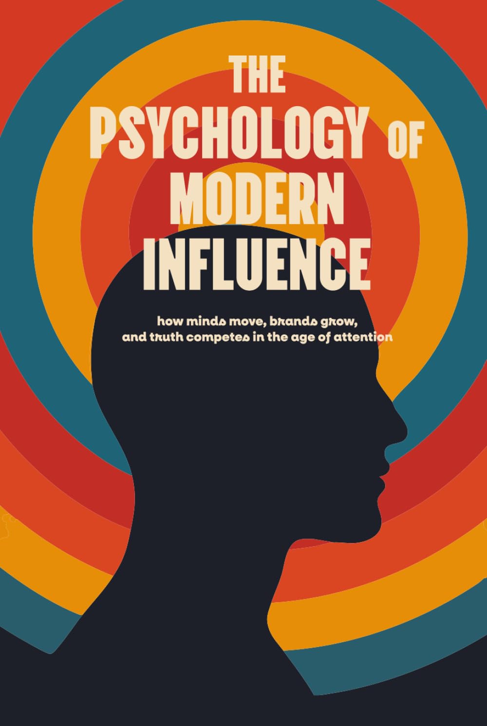 The Psychology of Modern Influence: How Minds Move, Brands Grow, and Truth Competes in the Age of Attention: Deluxe First Edition | A field manual for marketers, entrepreneurs, and creators