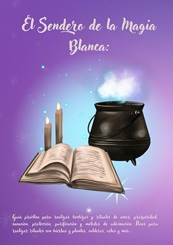 El sendero de la Magia blanca guía práctica para realizar hechizos y rituales de amor, prosperidad, sanación, protección, purificación del hogar y