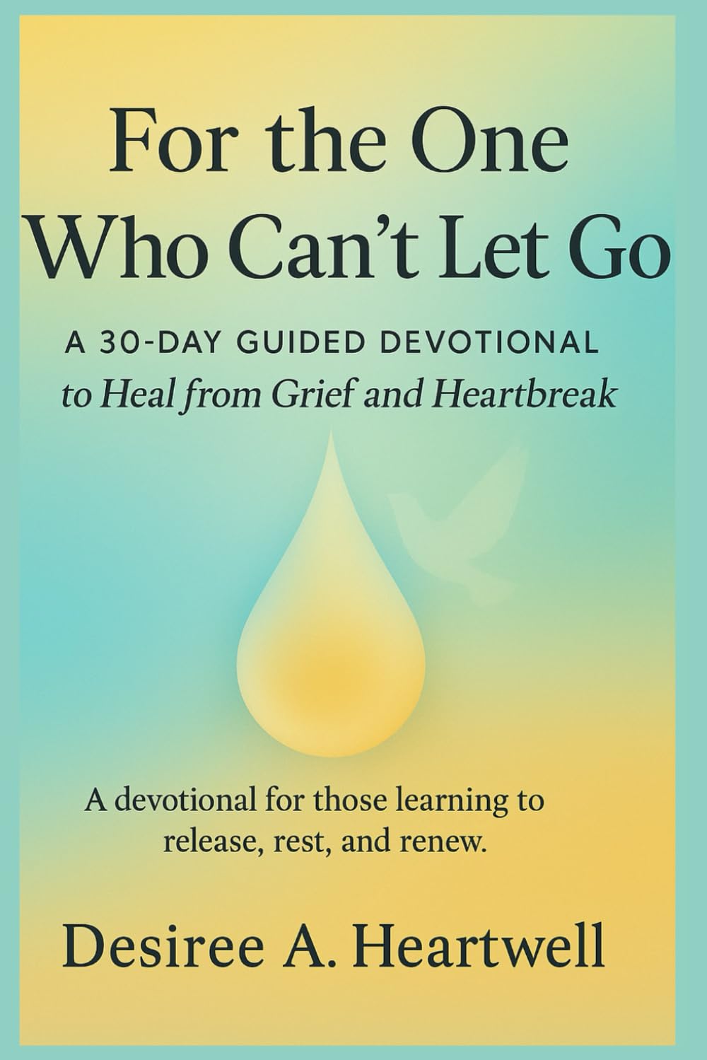 FOR THE ONE WHO CAN’T LET GO: 30 DAYS TO RELEASE AND HEAL FROM GRIEF AND HEARTBREAK