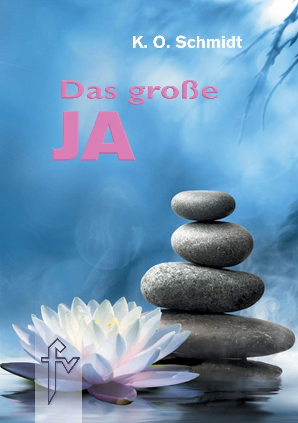Das große JA: Ein Wegweiser zur Selbstverwirklichung und zur Neugestaltung des Lebens durch dynamische Mystik