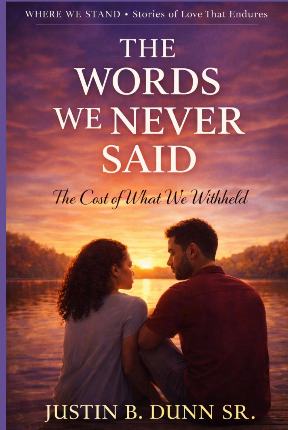 The Words We Never Said: The Cost Of What We Withheld (WHERE WE STAND Stories Of Love That Endures)