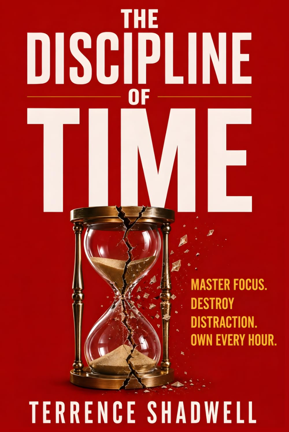 The Discipline of Time: Master Focus. Destroy Distraction. Own Every Hour.