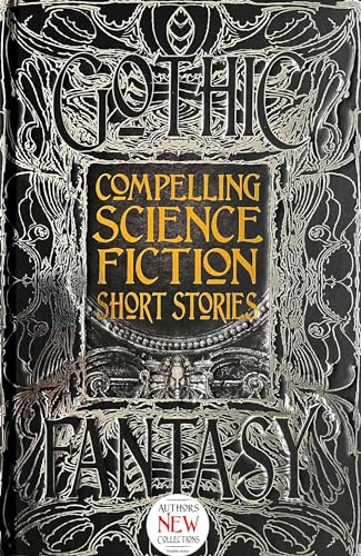 Compelling Science Fiction: Short Stories: Anthology of New & Classic Tales (Gothic Fantasy)