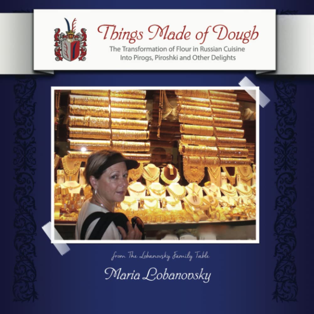 Things Made of Dough: The Transformation of Flour in Russian Cuisine Into Pirogs, Piroshki and Other Delights (The Lobanovsky Family Table)