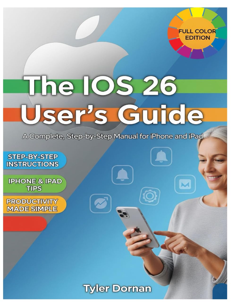 The iOS 26 User's Guide: A Complete, Step-by-Step Manual for iPhone and iPad (Apple iPhone and Camera for Beginners)