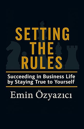 Setting the Rules: Succeeding in Business Life by Staying True