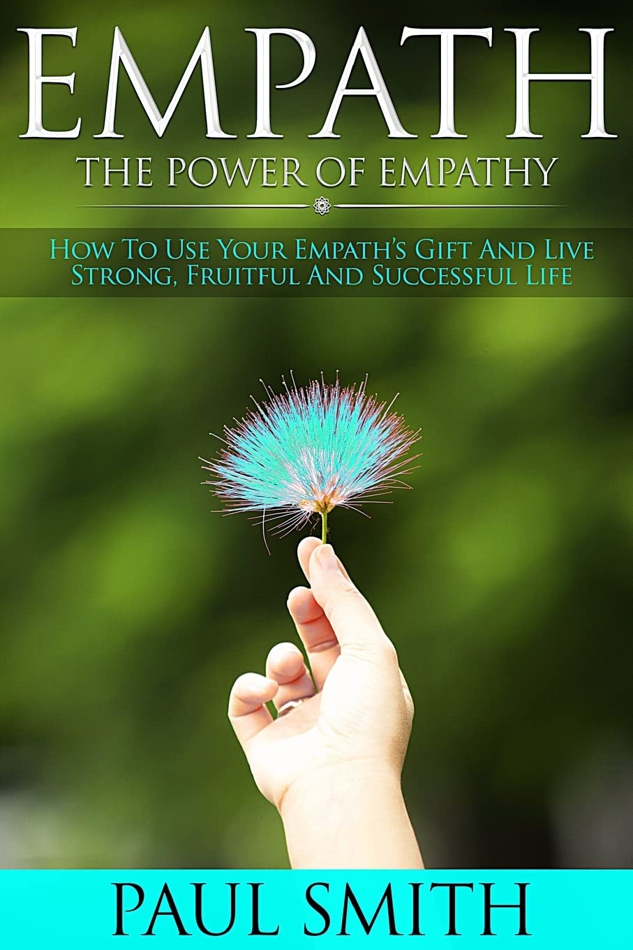 Empath - The power of Empathy: How To Use Your Empath?s Gift And Live Strong, Fruitful And Successful Life