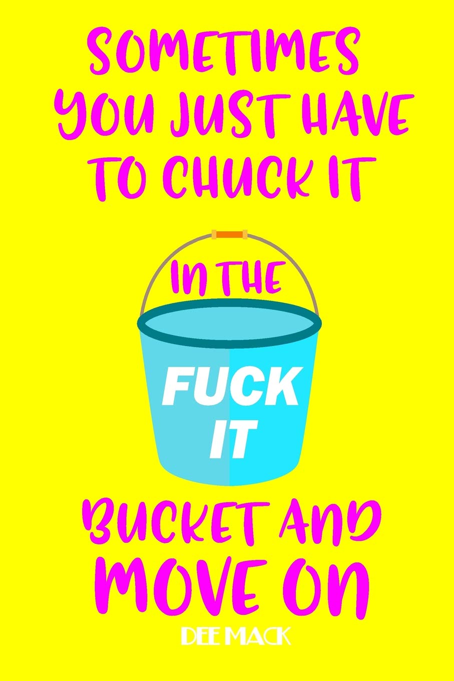 Sometimes you just have to chuck it in the fuck it bucket and move on: Motivational Journal