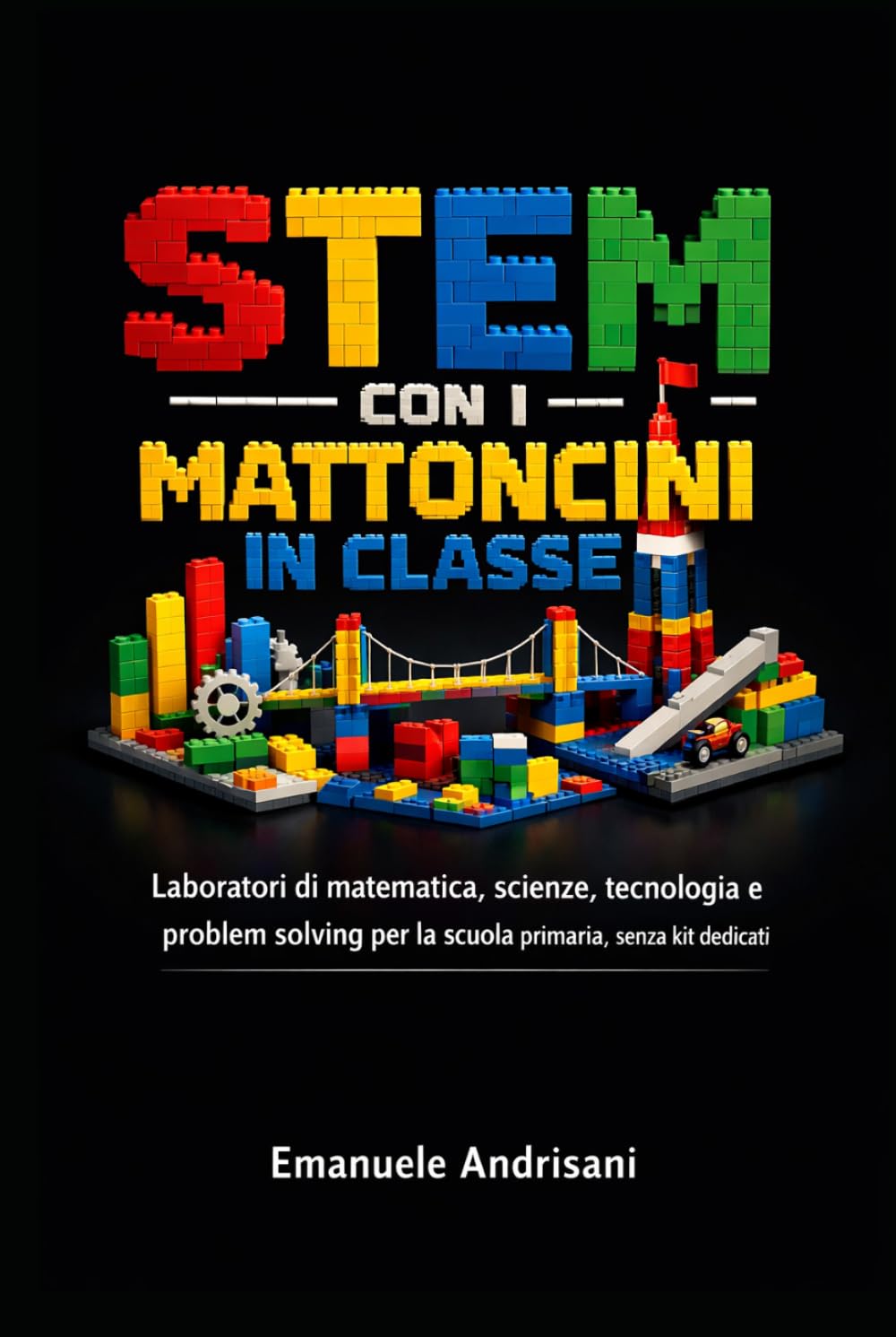 STEM CON I MATTONCINI IN CLASSE: Laboratori di matematica, scienze, tecnologia e problem solving per la scuola primaria, senza kit dedicati