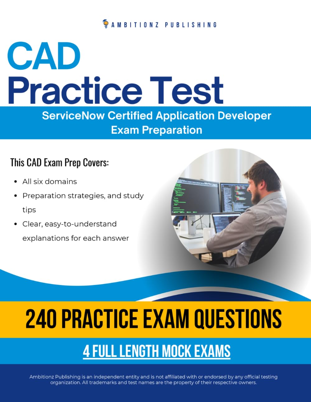 CAD Practice Test: CAD (Certified Application Developer ) Exam Prep for ServiceNow Featuring 240 Exam-Style Questions, 4 Mock Exams, and Clear Answer Explanations to Pass on Your First Attempt