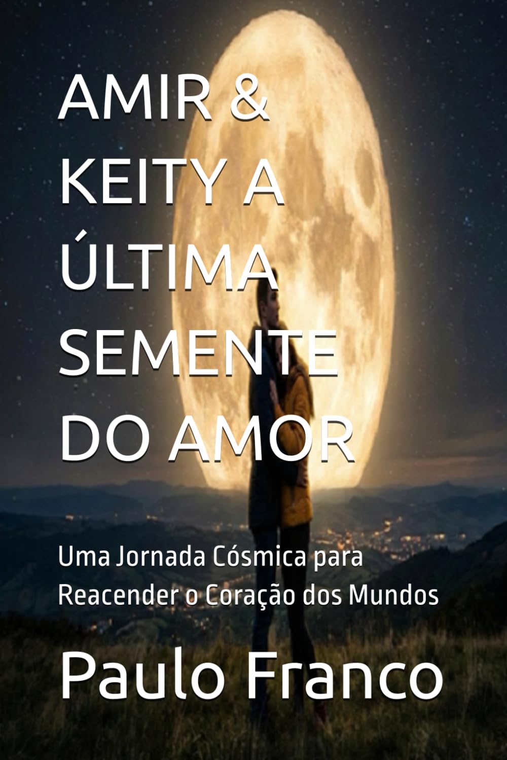 AMIR & KEITY A ÚLTIMA SEMENTE DO AMOR: Uma Jornada Cósmica para Reacender o Coração dos Mundos (Poesias & Autoajuda)