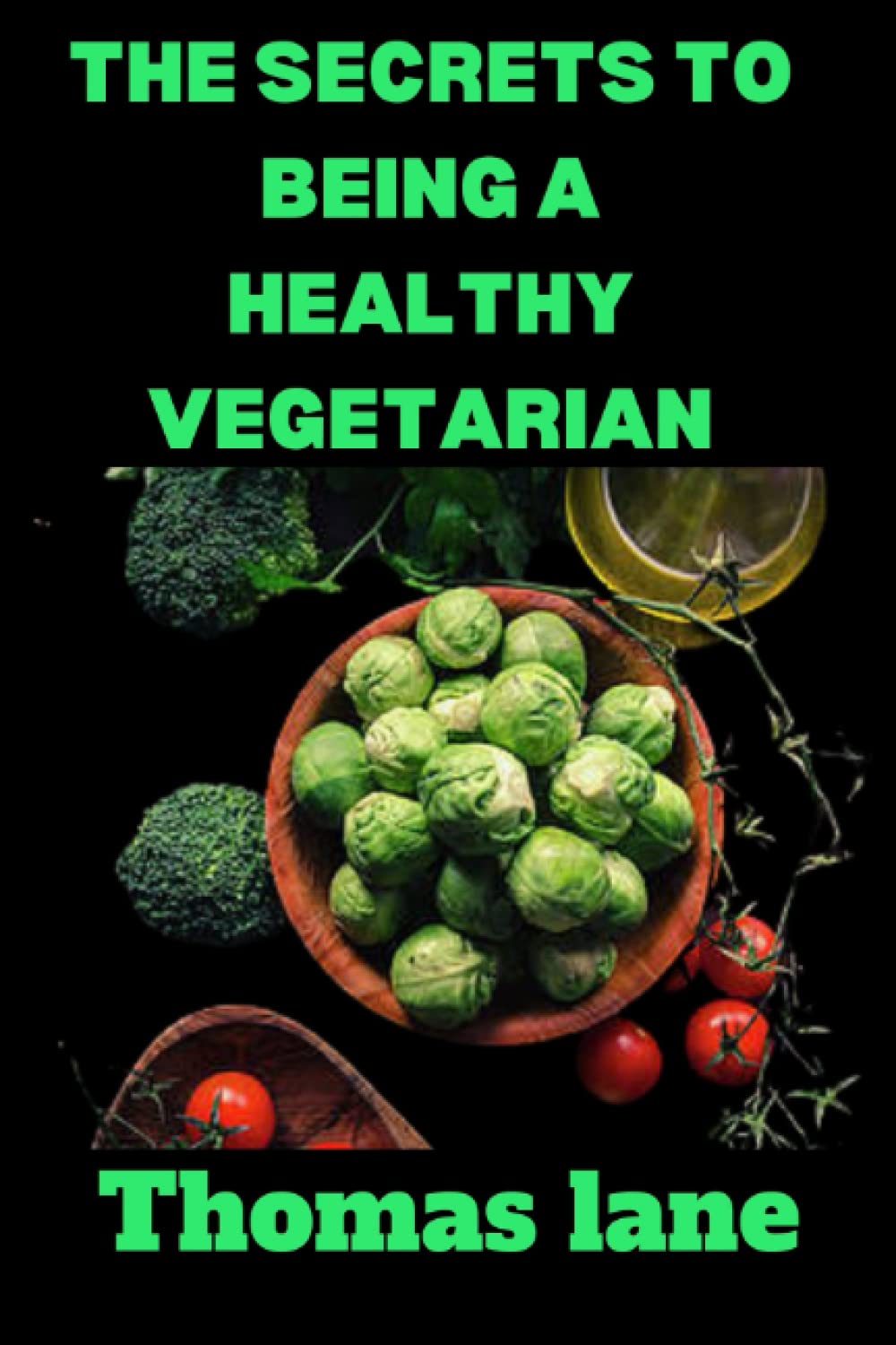 THE SECRETS TO BEING A HEALTHY VEGETARIAN: Discover The Secrets on how to be a healthy vegetarian: benefits, risks, tips, weight loss, recipes and meal plans.