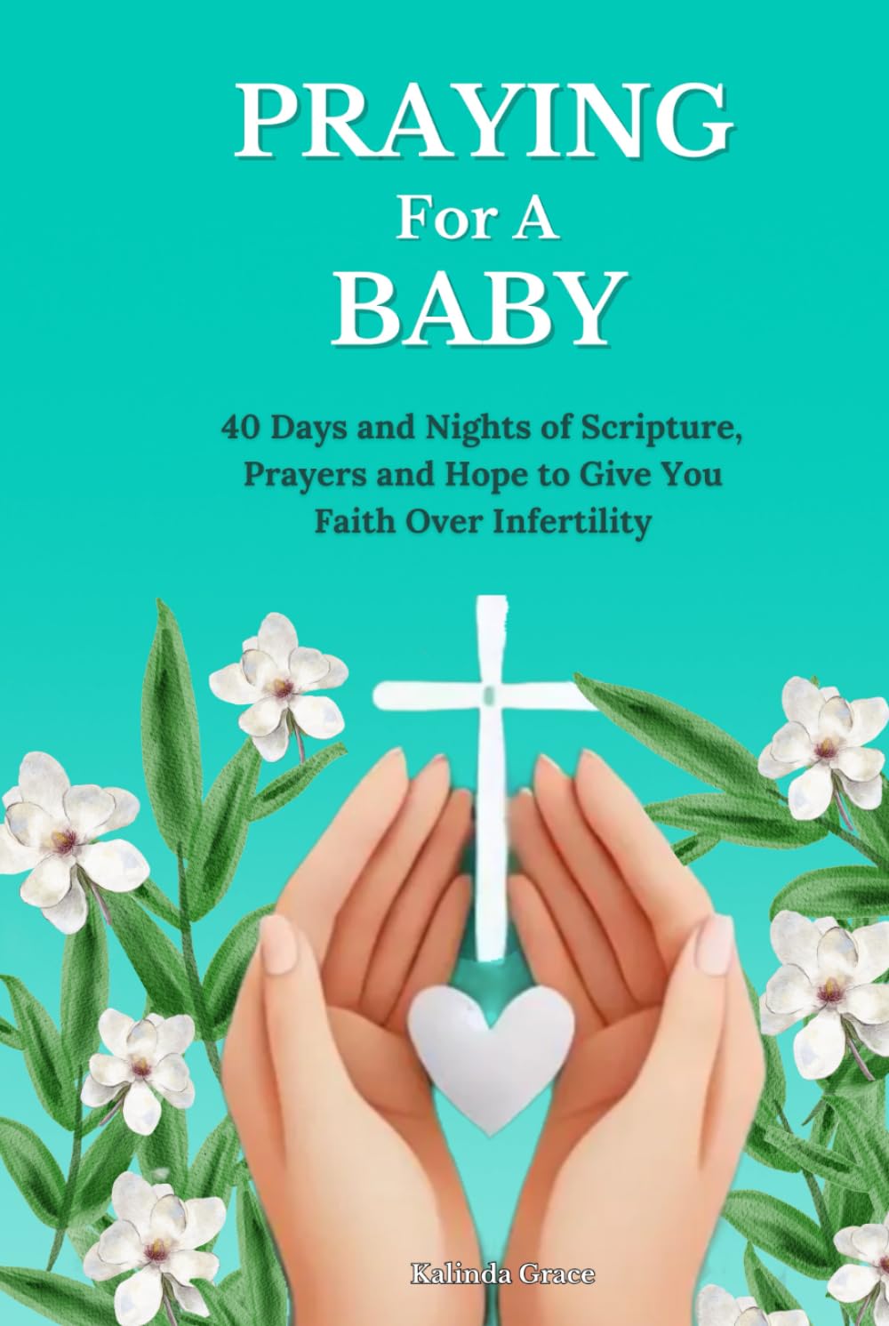 Praying For A Baby: 40 Days and Nights of Scripture, Prayers and Hope To Give You Faith Over Infertility