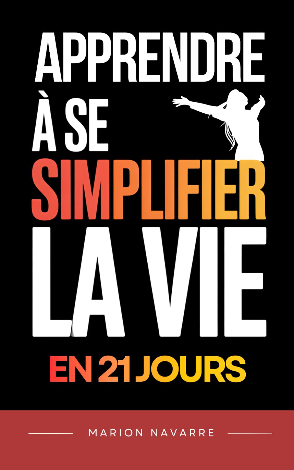 Apprendre à Se Simplifier la Vie en 21 Jours: Un programme progressif pour alléger votre charge mentale et retrouver de la clarté | Livre pour se ... | Vivre Mieux avec Moins | Moins mais Mieux