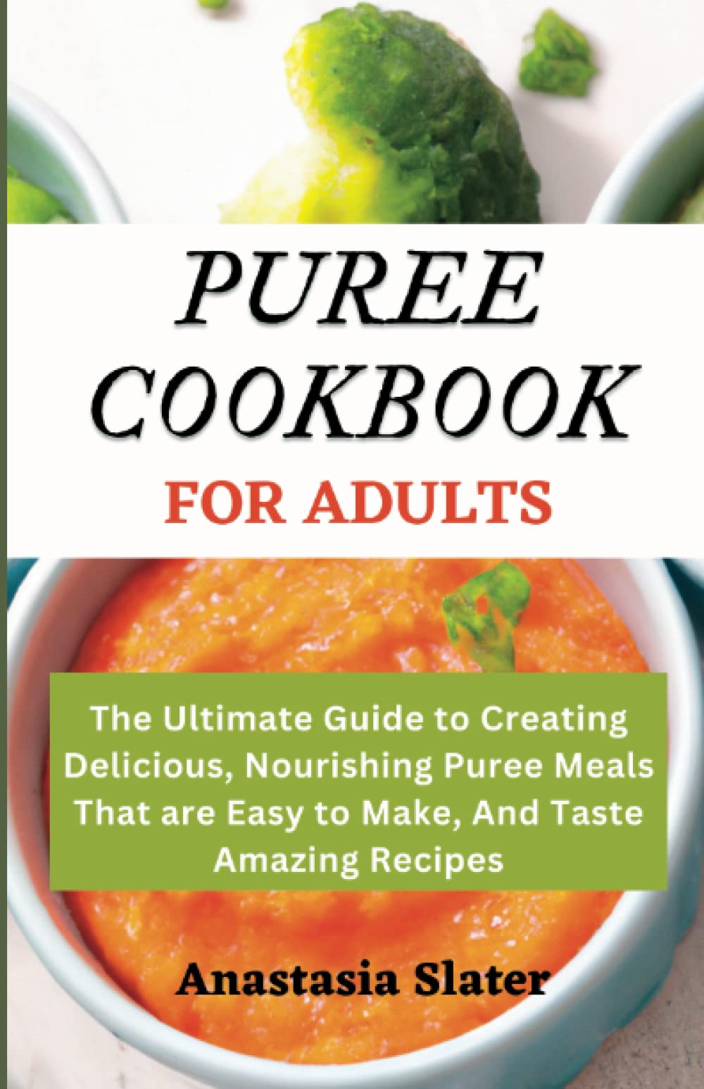 PUREE COOKBOOK FOR ADULTS: The Ultimate Guide to Creating Delicious, Nourishing Puree Meals That are Easy to Make, And Taste Amazing Recipes