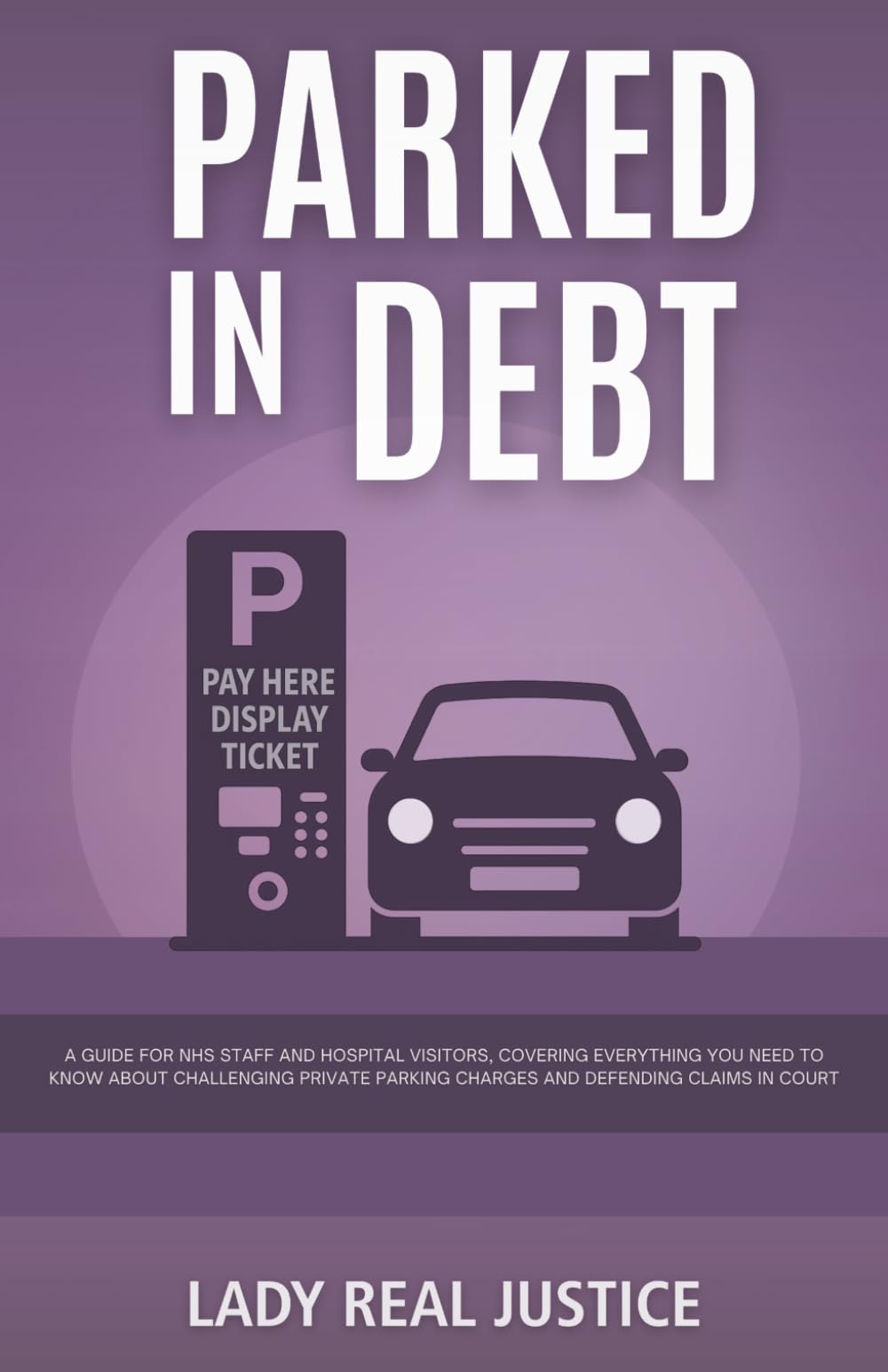PARKED IN DEBT - Challenge Unfair Parking Penalty Notices - PCN: FIGHT UNFAIR PARKING CLAIMS & DEFEND YOURSELF AT COURT