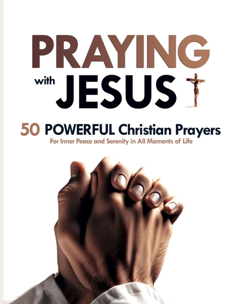 Praying with Jesus: 50 Powerful Christian Prayers | For Inner Peace and Serenity in All Moments of Life | Prayer Book for Christians: Transform Your Life through the Power of Prayer