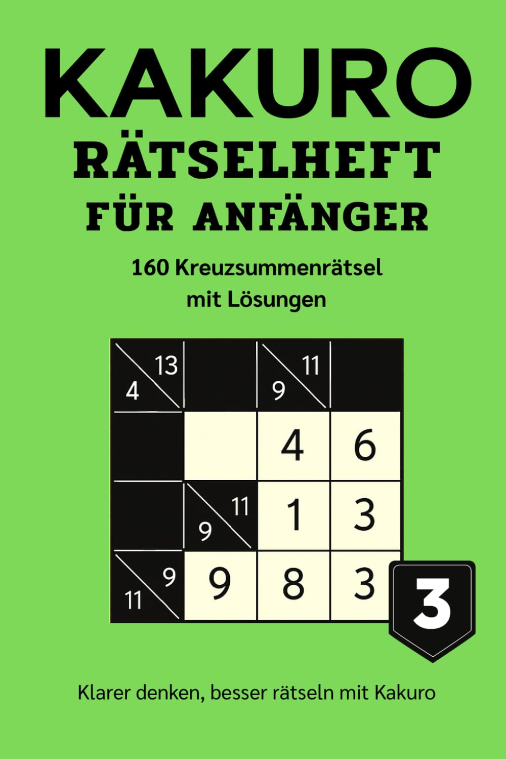 KAKURO RÄTSELHEFT FÜR ANFÄNGER 3: 160 Kreuzsummenrätsel mit Lösungen – Logiktraining für Erwachsene (Kakuro Rätsel für Anfänger – Serie)