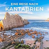 Eine Reise nach Kantabrien: Ein Fotobuch. Das perfekte Souvenir & Mitbringsel nach oder vor dem Urlaub. Statt Reiseführer, lieber diesen einzigartigen Bildband
