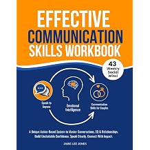Effective Communication Skills Workbook A Unique Action-Based System to Master Conversations, EQ & Relationships. Build Unshakable Confidence. Speak Clearly. Connect With Impact.