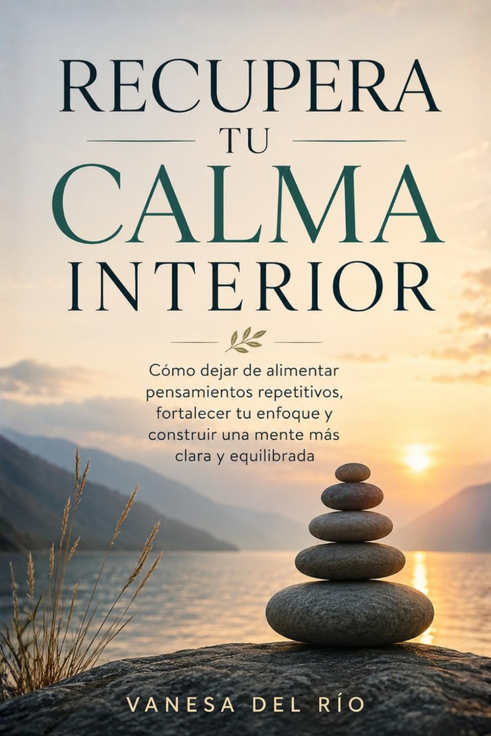Recupera Tu Calma Interior: Cómo dejar de alimentar pensamientos repetitivos, fortalecer tu enfoque y construir una mente más clara y equilibrada