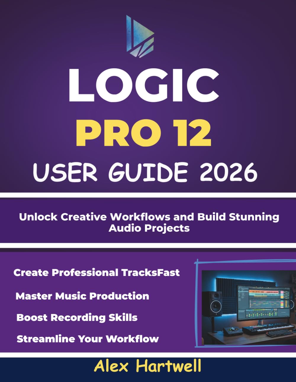 LOGIC PRO 12 USER GUIDE FOR BEGINNERS: Master Music Production, Recording, and Mixing from Scratch