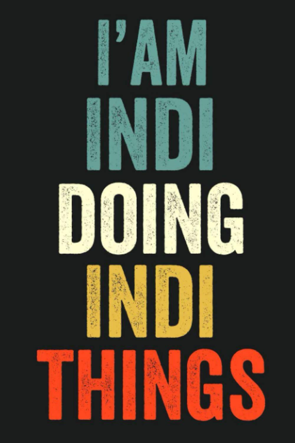 I'am Indi Doing Indi Things: Lined Notebook / Journal Gift, 120 Pages, 6 x 9 in, Personalized Journal Gift for Indi, Gift Idea for Indi, Cute, College Ruled