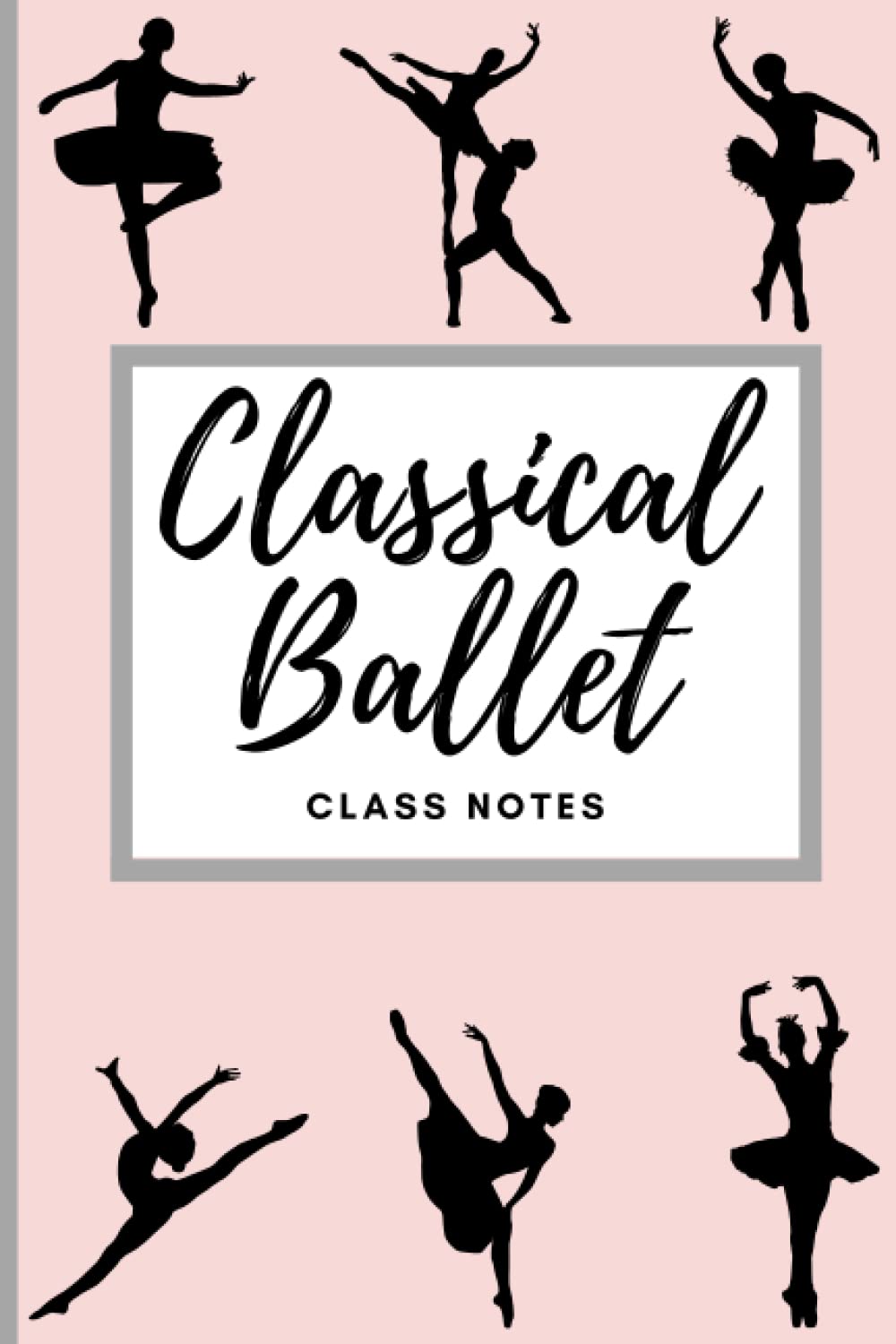 BALLET CLASS NOTEBOOK - Write down combinations, corrections, inspiration and goals!: GIFT For A Dancer, Ballet Journal For Class Notes