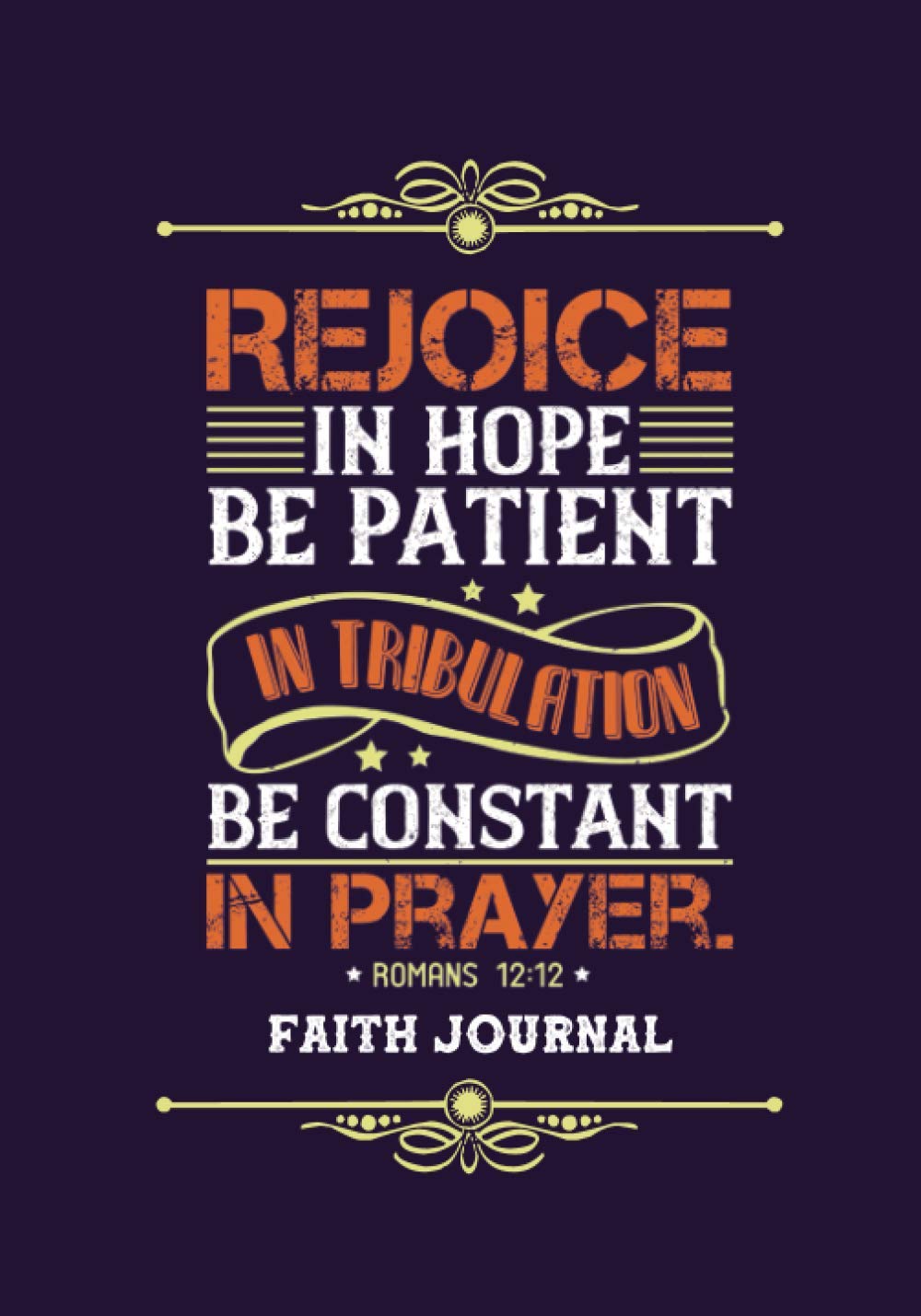 Rejoice in Hope. Be Patient in Tribulation. Be Constant in Prayer.: Faith Journal