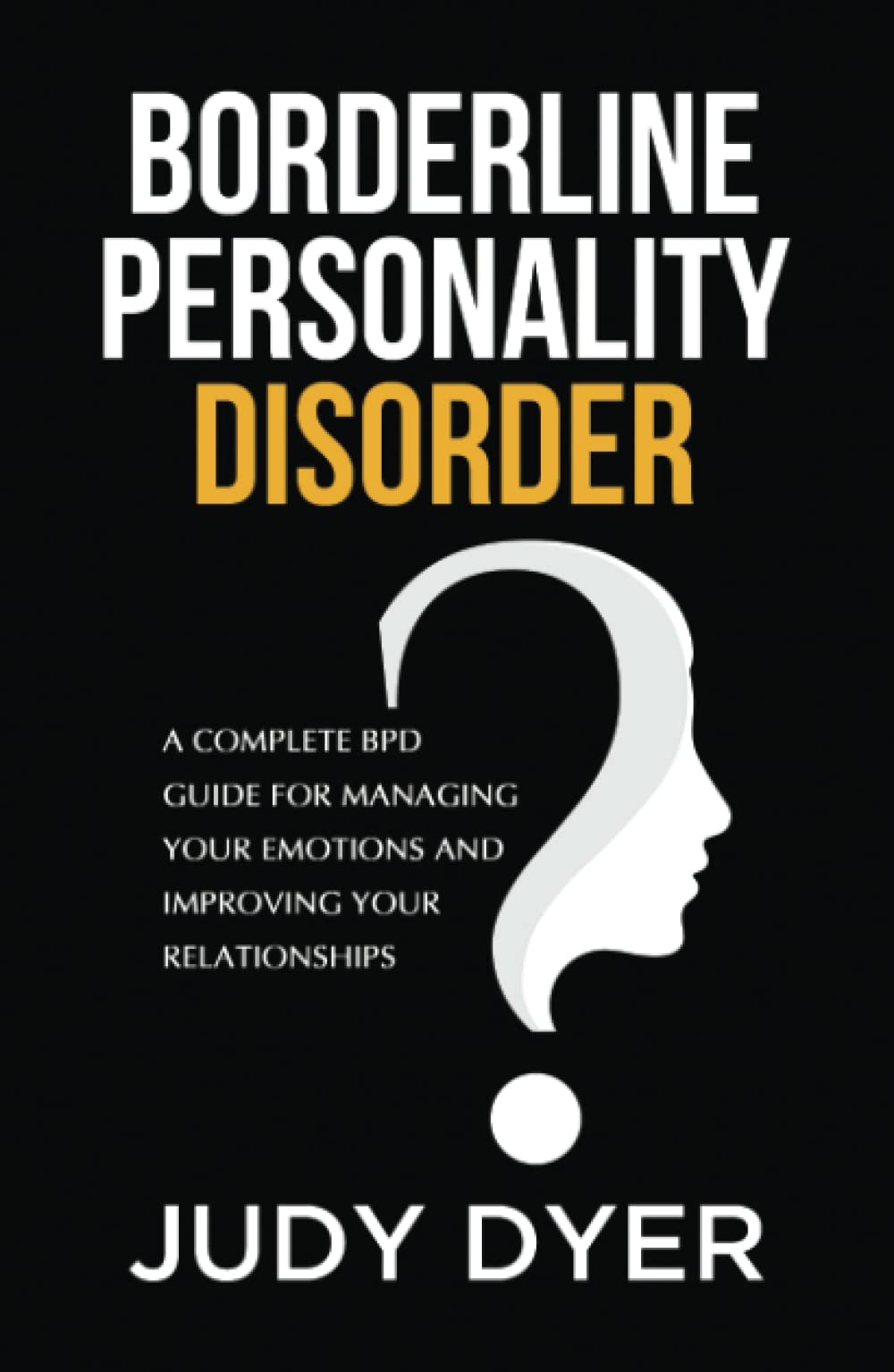 Borderline Personality Disorder: A Complete BPD Guide for Managing Your Emotions and Improving Your Relationships