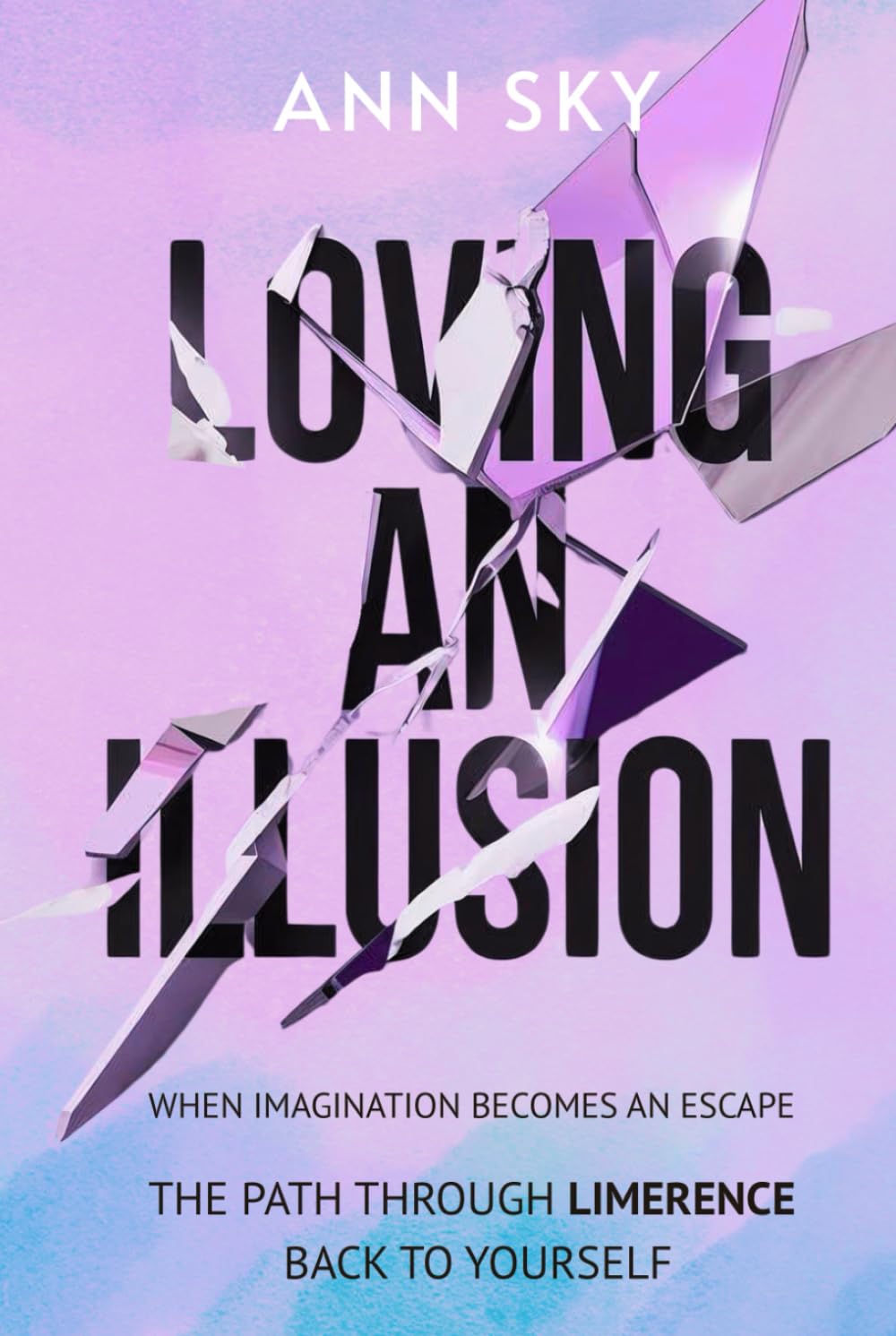 Loving An Illusion: When Imagination Becomes an Escape. The Path Through Limerence Back to Yourself