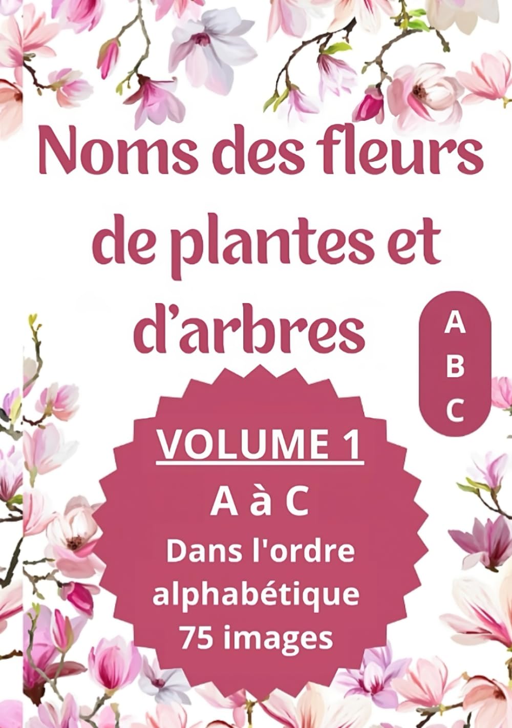 Noms des fleurs de plantes et d'arbres: Imagier avec le nom des fleurs de plantes et d'arbre VOLUME 1 de A à C Dans l'ordre alphabétique 75 images