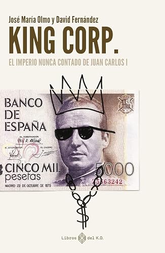 King Corp. El imperio nunca contado de Juan Carlos I (NO FICCION)