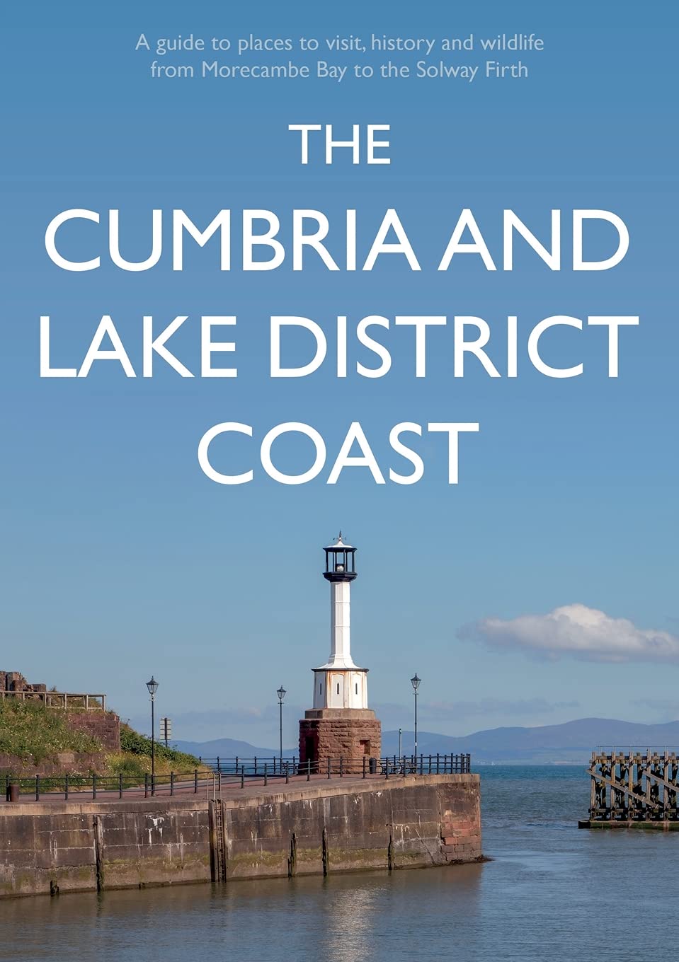 The Cumbria and Lake District Coast : A Guide to Places to Visit, History and Wildlife from Morecambe Bay to the Solway Firth