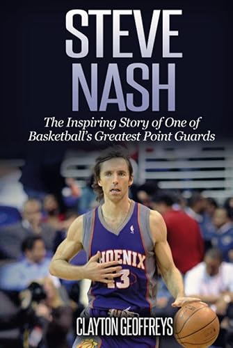 Steve Nash: The Inspiring Story of One of Basketball's Greatest Point Guards (Basketball Biography Books)