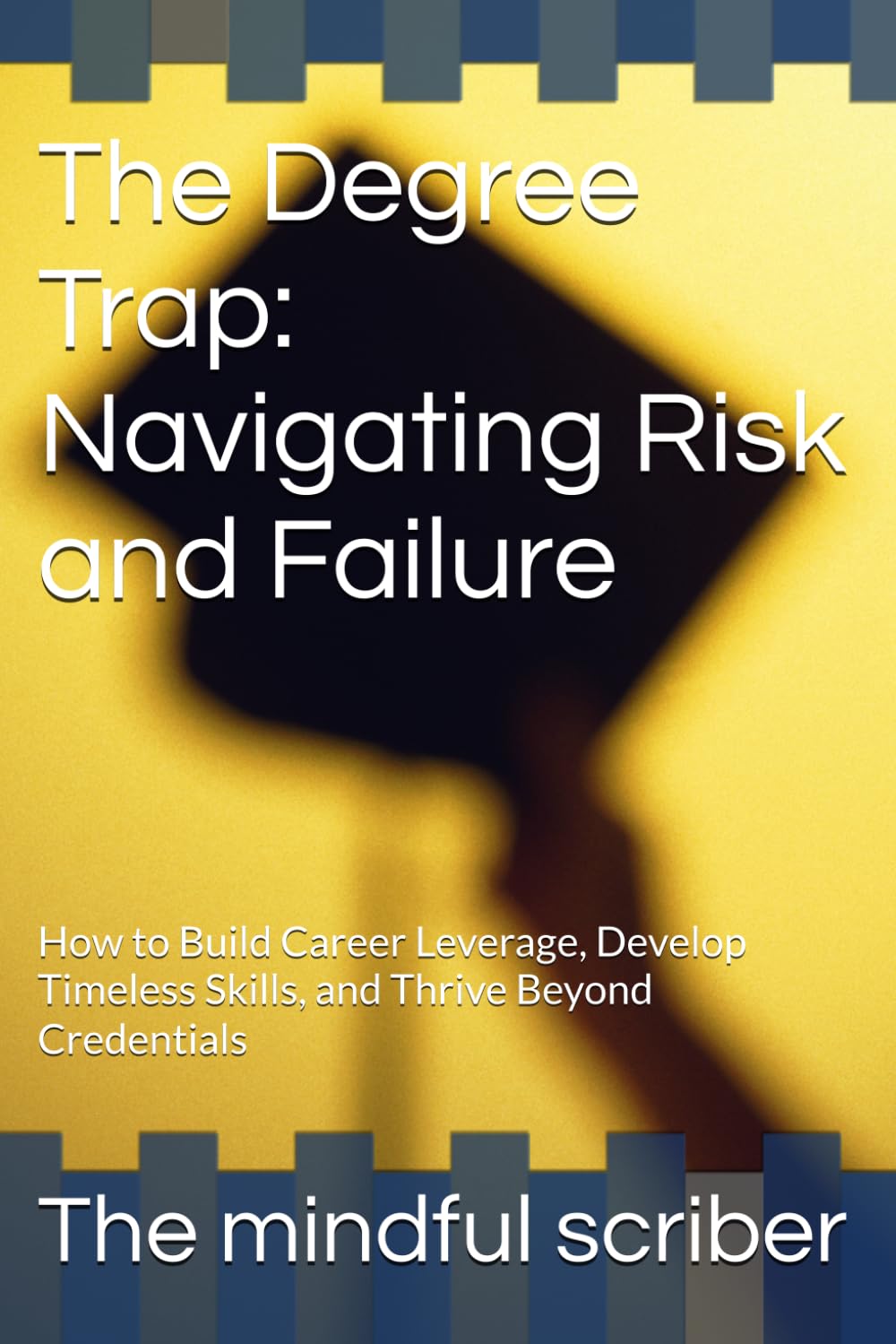 The Degree Trap: Navigating Risk and Failure: How to Build Career Leverage, Develop Timeless Skills, and Thrive Beyond Credentials