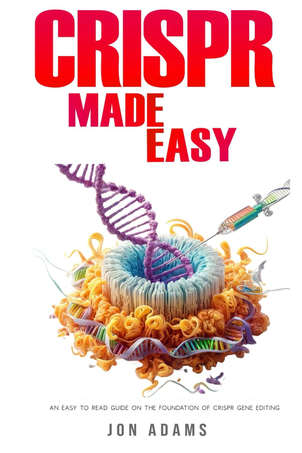 CRISPR Made Easy: An Easy To Read Guide On The Foundation Of CRISPR Gene Editing