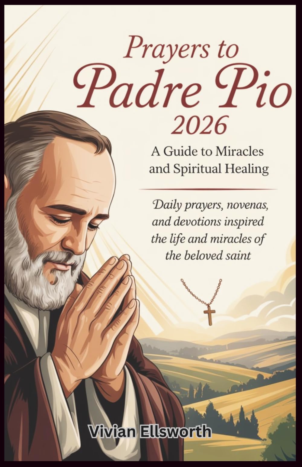 Prayers to Padre Pio 2026: A Guide to Spiritual Healing and Miracles: Daily Prayers, Novenas, and Devotions Inspired by the Life and Miracles of the Beloved Saint