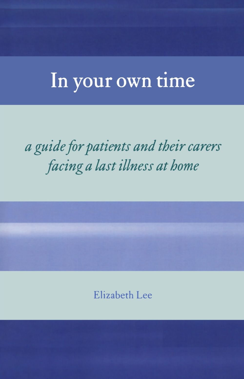In Your Own Time: A guide for patients and their carers facing a last illness a