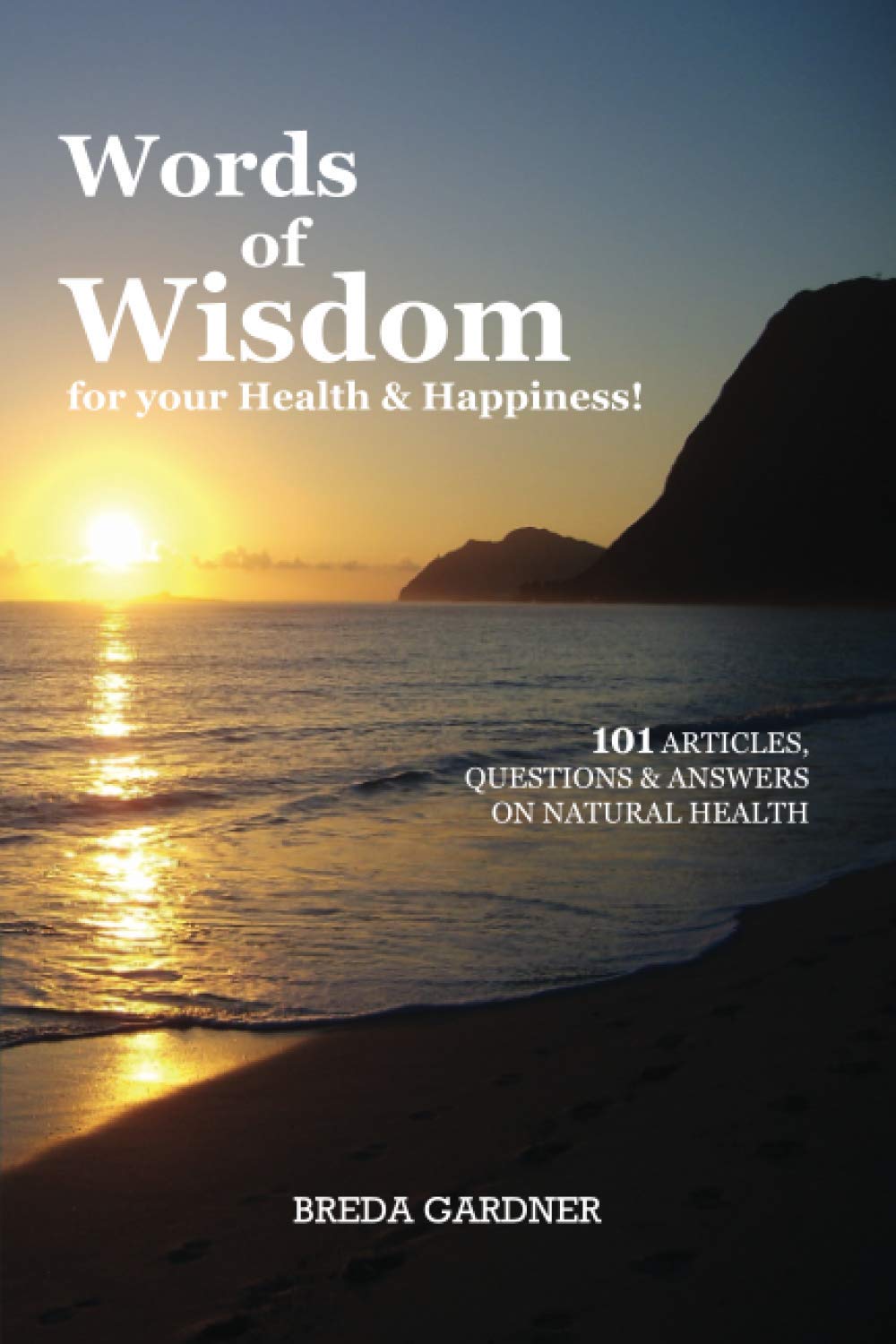 Words of Wisdom for your Health & Happiness!: 101 Articles, Questions & Answers on Natural Health