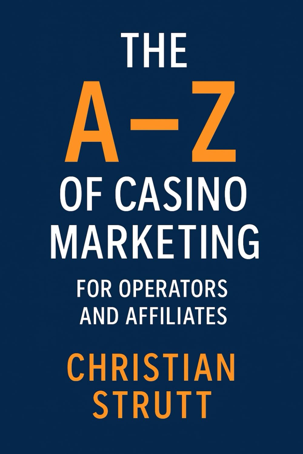 The A–Z of Casino Marketing for Operators and Affiliates: The Complete Guide for Casino Operators and Affiliates: How to Attract Players, Build ... Marketing Agency Strategies, Tips and Guides)