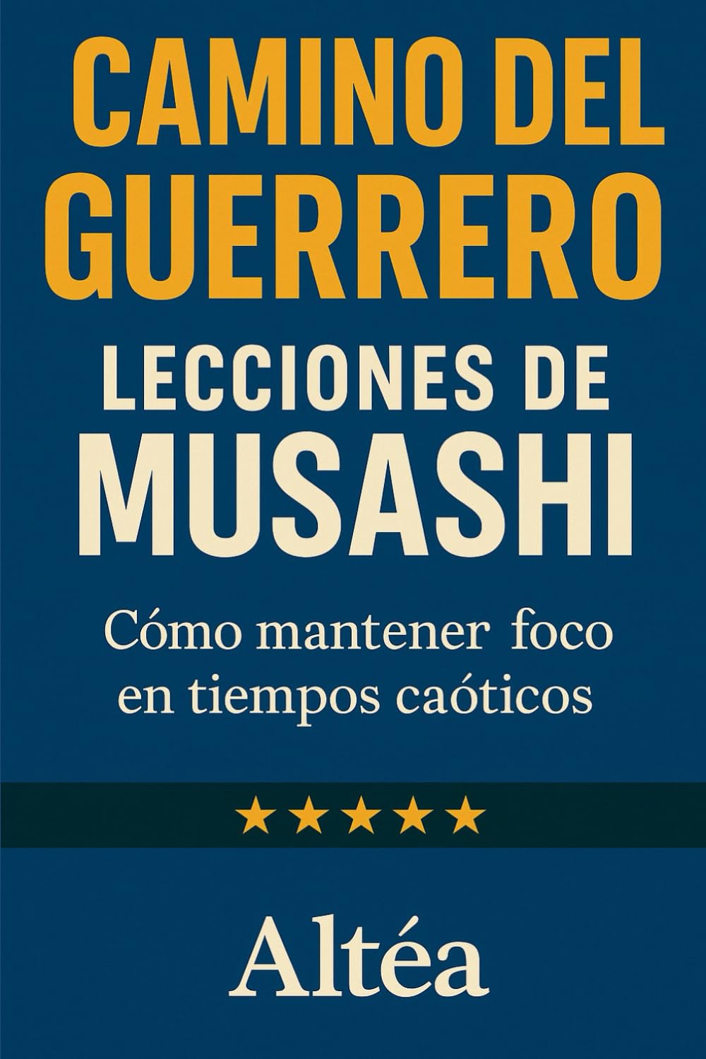 CAMINO DEL GUERRERO Lecciones de Musashi: Cómo mantener foco en tiempos caóticos: 10 (Lecciones Eternas)