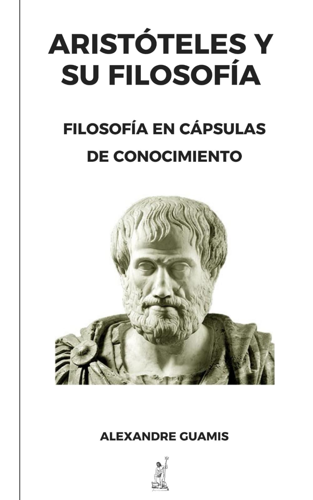 ARISTOTELES Y SU FILOSOFÍA: Filosofía en cápsulas de conocimiento. (Cápsulas de conocimiento y cultura general para mentes inquietas)