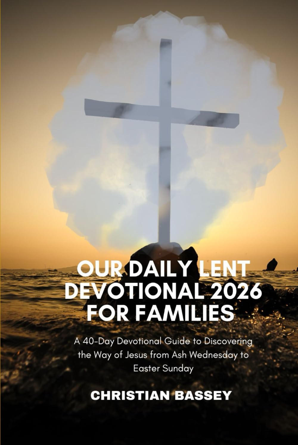 OUR DAILY LENT DEVOTIONAL 2026 FOR FAMILIES: A 40-Day Devotional Guide to Discovering the Way of Jesus from Ash Wednesday to Easter Sunday