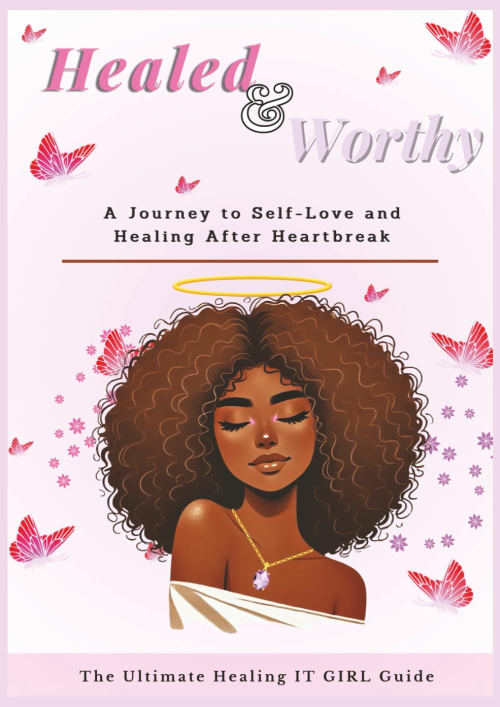 Healed & Worthy: A Journey to Self-Love and Healing After Heartbreak: The Ultimate Healing IT GIRL Guide