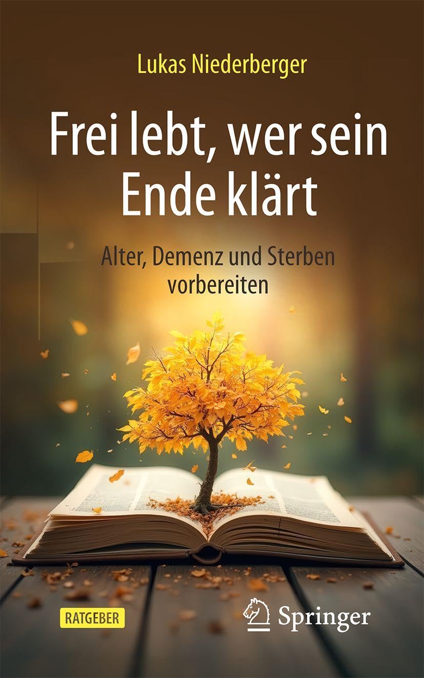 Frei lebt, wer sein Ende klärt: Alter, Demenz und Sterben vorbereiten